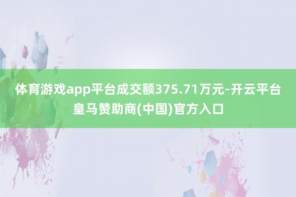 体育游戏app平台成交额375.71万元-开云平台皇马赞助商(中国)官方入口