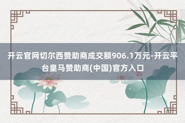 开云官网切尔西赞助商成交额906.1万元-开云平台皇马赞助商(中国)官方入口