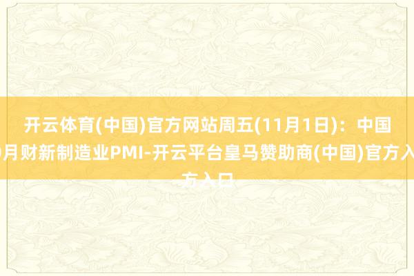 开云体育(中国)官方网站　　周五(11月1日)：中国10月财新制造业PMI-开云平台皇马赞助商(中国)官方入口