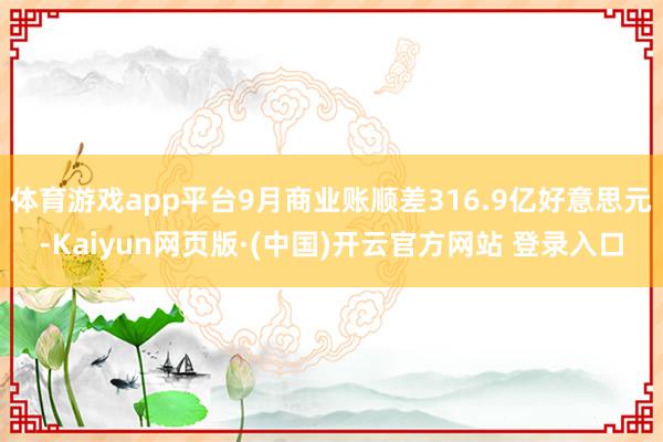 体育游戏app平台9月商业账顺差316.9亿好意思元-Kaiyun网页版·(中国