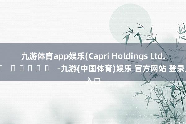 九游体育app娱乐　　(Capri Holdings Ltd.)		  				