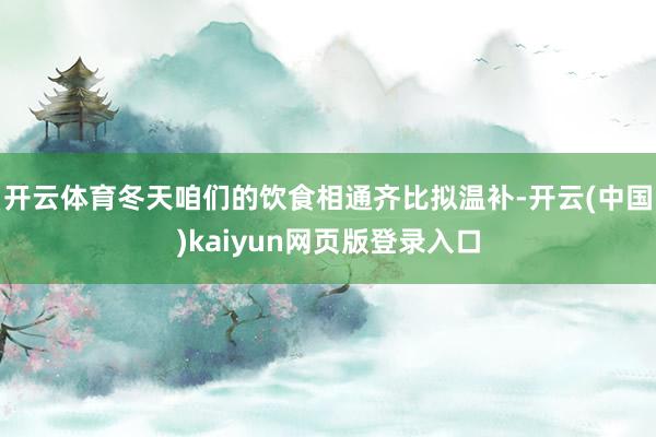 开云体育冬天咱们的饮食相通齐比拟温补-开云(中国)kaiyun网页版登录入口